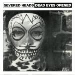 Severed Heads – Dead Eyes Opened