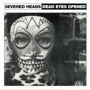 Severed Heads – Dead Eyes Opened
